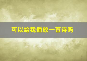 可以给我播放一首诗吗