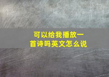 可以给我播放一首诗吗英文怎么说