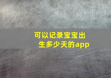 可以记录宝宝出生多少天的app