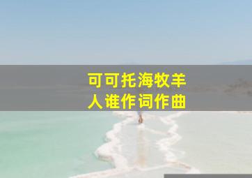 可可托海牧羊人谁作词作曲