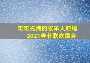 可可托海的牧羊人原唱2021春节联欢晚会