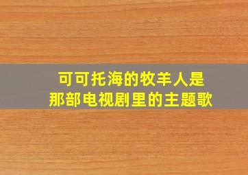 可可托海的牧羊人是那部电视剧里的主题歌