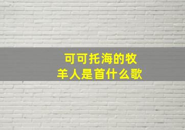 可可托海的牧羊人是首什么歌