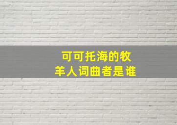 可可托海的牧羊人词曲者是谁