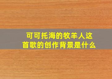 可可托海的牧羊人这首歌的创作背景是什么