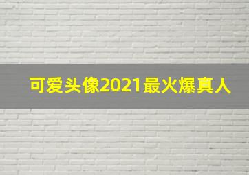 可爱头像2021最火爆真人