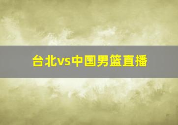 台北vs中国男篮直播