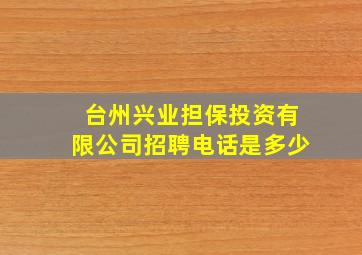 台州兴业担保投资有限公司招聘电话是多少