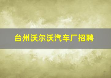 台州沃尔沃汽车厂招聘