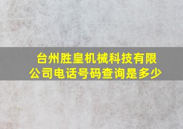 台州胜皇机械科技有限公司电话号码查询是多少