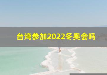 台湾参加2022冬奥会吗