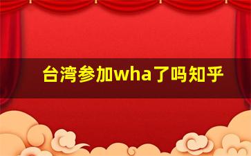 台湾参加wha了吗知乎