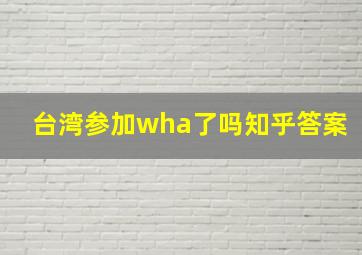 台湾参加wha了吗知乎答案