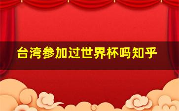 台湾参加过世界杯吗知乎