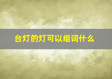 台灯的灯可以组词什么