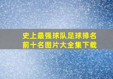 史上最强球队足球排名前十名图片大全集下载