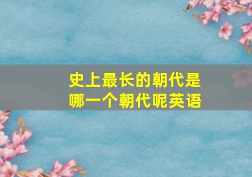 史上最长的朝代是哪一个朝代呢英语