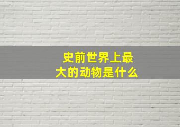 史前世界上最大的动物是什么