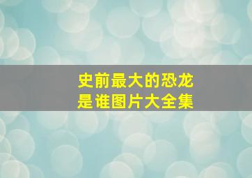 史前最大的恐龙是谁图片大全集