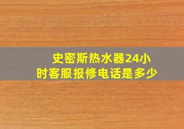 史密斯热水器24小时客服报修电话是多少