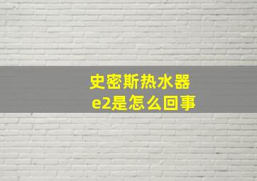 史密斯热水器e2是怎么回事