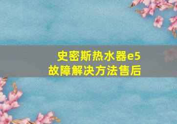 史密斯热水器e5故障解决方法售后