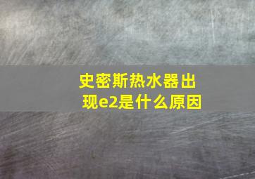 史密斯热水器出现e2是什么原因