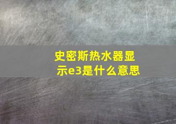 史密斯热水器显示e3是什么意思