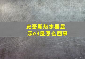 史密斯热水器显示e3是怎么回事