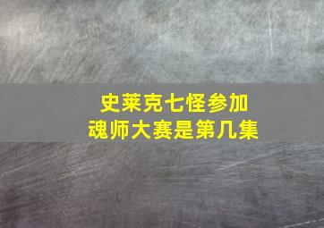 史莱克七怪参加魂师大赛是第几集