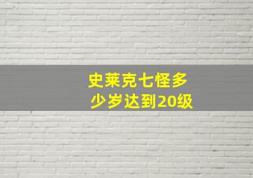 史莱克七怪多少岁达到20级