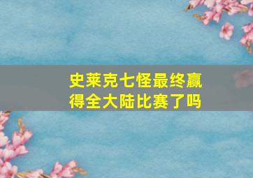 史莱克七怪最终赢得全大陆比赛了吗