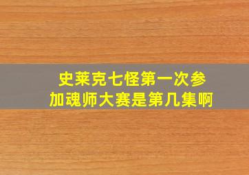 史莱克七怪第一次参加魂师大赛是第几集啊