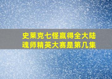 史莱克七怪赢得全大陆魂师精英大赛是第几集