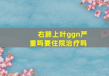 右肺上叶ggn严重吗要住院治疗吗