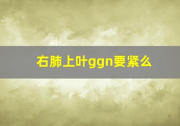 右肺上叶ggn要紧么