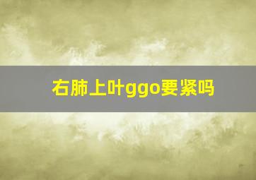 右肺上叶ggo要紧吗