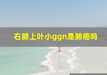 右肺上叶小ggn是肺癌吗