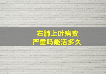 右肺上叶病变严重吗能活多久