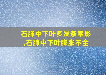 右肺中下叶多发条索影,右肺中下叶膨胀不全