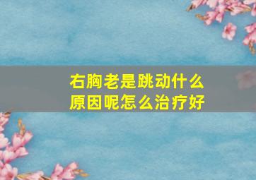 右胸老是跳动什么原因呢怎么治疗好