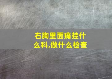 右胸里面痛挂什么科,做什么检查