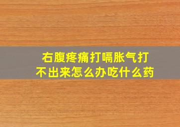 右腹疼痛打嗝胀气打不出来怎么办吃什么药