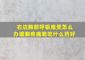 右边胸部呼吸难受怎么办缓解疼痛呢吃什么药好