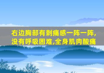 右边胸部有刺痛感一阵一阵,没有呼吸困难,全身肌肉酸痛