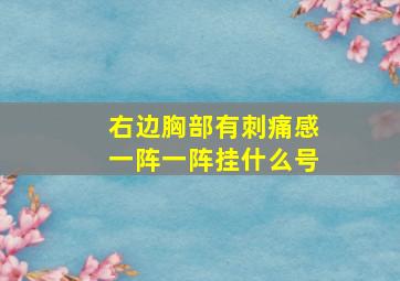 右边胸部有刺痛感一阵一阵挂什么号