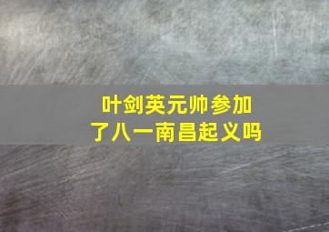 叶剑英元帅参加了八一南昌起义吗