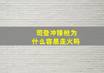 司登冲锋枪为什么容易走火吗