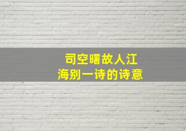 司空曙故人江海别一诗的诗意