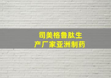 司美格鲁肽生产厂家亚洲制药